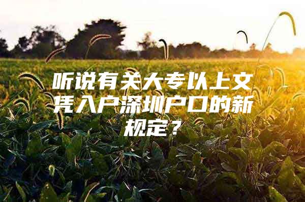 听说有关大专以上文凭入户深圳户口的新规定？