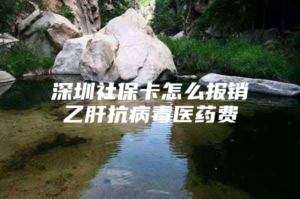 深圳社保卡怎么报销乙肝抗病毒医药费