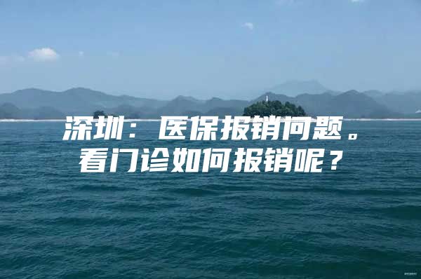 深圳：医保报销问题。看门诊如何报销呢？