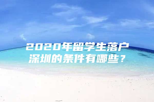 2020年留学生落户深圳的条件有哪些？