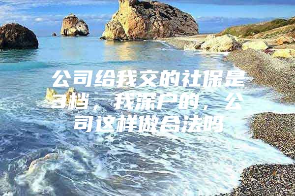 公司给我交的社保是3档，我深户的，公司这样做合法吗