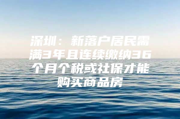 深圳：新落户居民需满3年且连续缴纳36个月个税或社保才能购买商品房