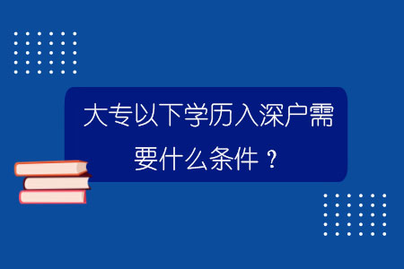 大专以下学历入深户需要什么条件？