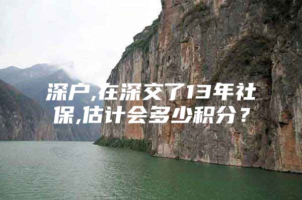 深户,在深交了13年社保,估计会多少积分？