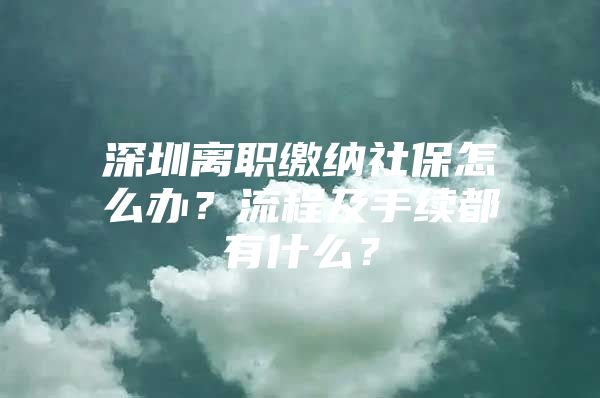 深圳离职缴纳社保怎么办？流程及手续都有什么？