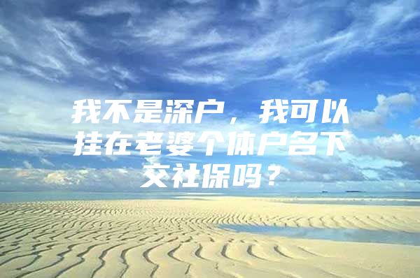 我不是深户，我可以挂在老婆个体户名下交社保吗？