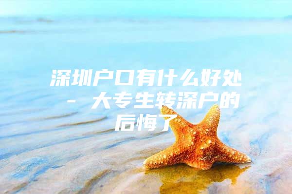 深圳户口有什么好处 - 大专生转深户的后悔了