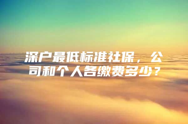 深户最低标准社保，公司和个人各缴费多少？