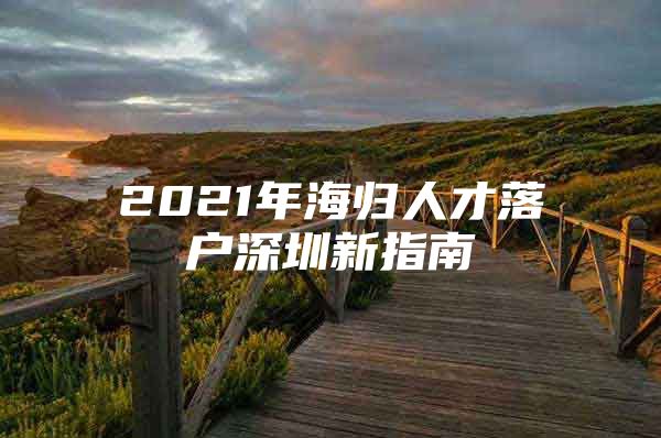 2021年海归人才落户深圳新指南