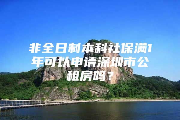 非全日制本科社保满1年可以申请深圳市公租房吗？