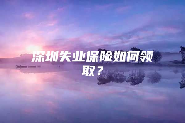 深圳失业保险如何领取？