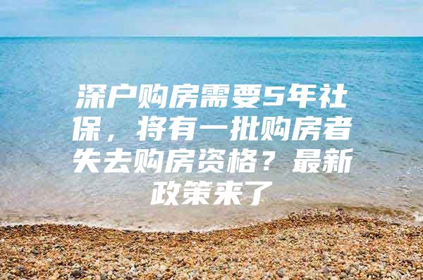 深户购房需要5年社保，将有一批购房者失去购房资格？最新政策来了