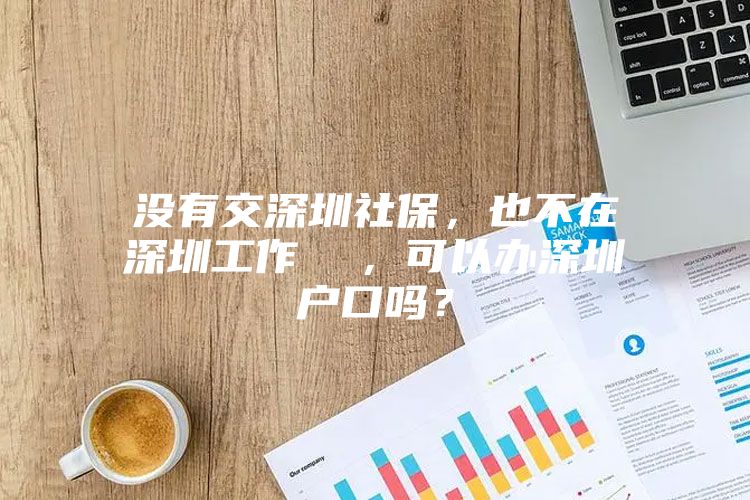 没有交深圳社保，也不在深圳工作  ，可以办深圳户口吗？