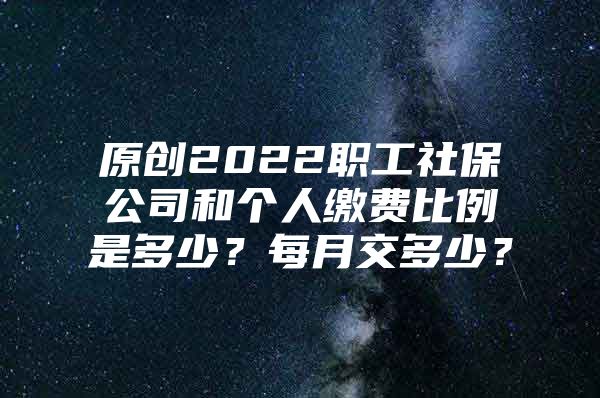 原创2022职工社保公司和个人缴费比例是多少？每月交多少？