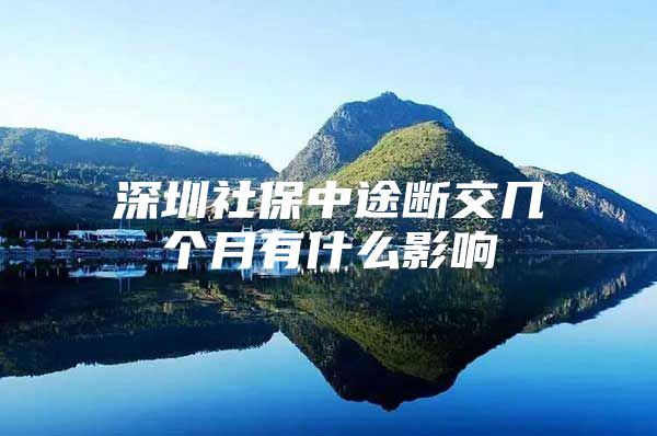 深圳社保中途断交几个月有什么影响