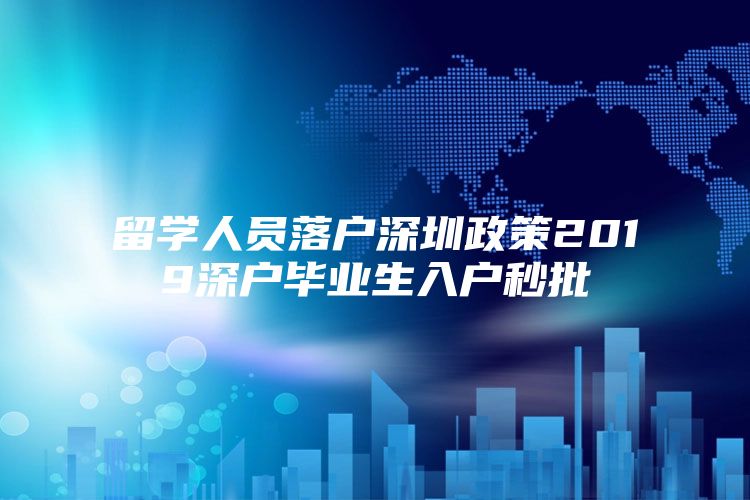 留学人员落户深圳政策2019深户毕业生入户秒批