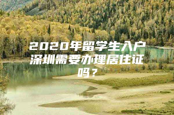 2020年留学生入户深圳需要办理居住证吗？