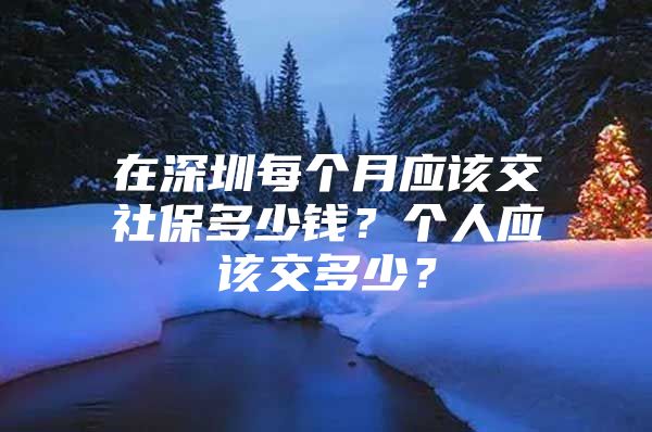 在深圳每个月应该交社保多少钱？个人应该交多少？