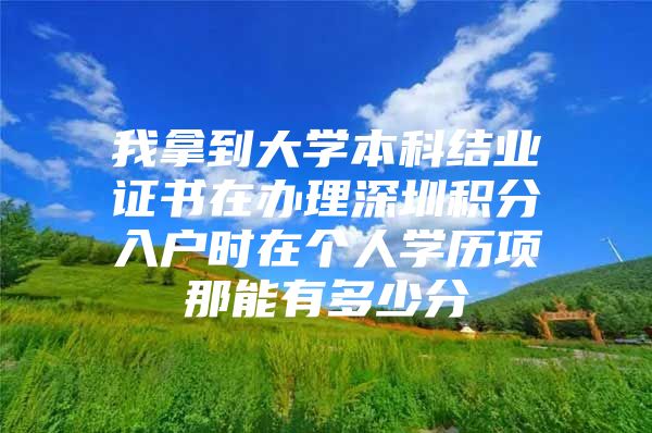 我拿到大学本科结业证书在办理深圳积分入户时在个人学历项那能有多少分