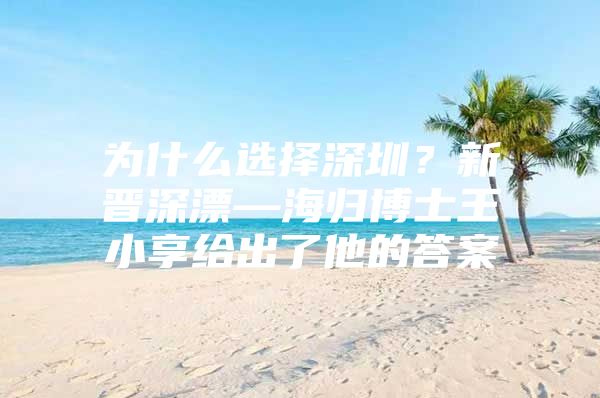 为什么选择深圳？新晋深漂—海归博士王小享给出了他的答案