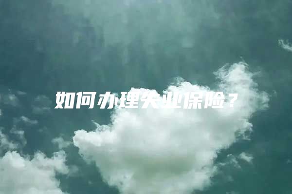 如何办理失业保险？