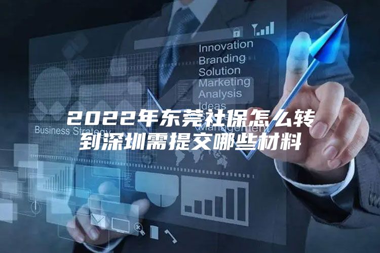 2022年东莞社保怎么转到深圳需提交哪些材料