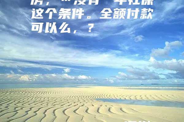 非深圳户籍在深圳买房，…没有一年社保这个条件。全额付款可以么，？                                                                                                    深圳买房社保