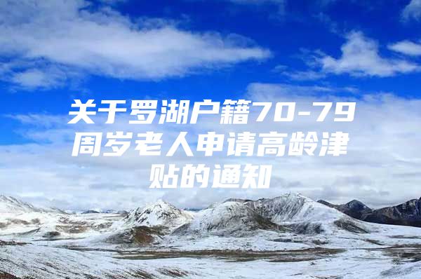 关于罗湖户籍70-79周岁老人申请高龄津贴的通知