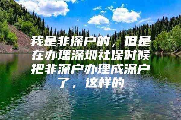 我是非深户的，但是在办理深圳社保时候把非深户办理成深户了，这样的