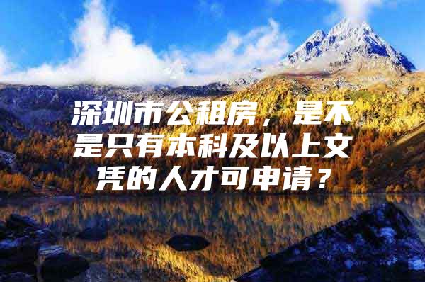 深圳市公租房，是不是只有本科及以上文凭的人才可申请？