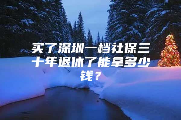 买了深圳一档社保三十年退休了能拿多少钱？