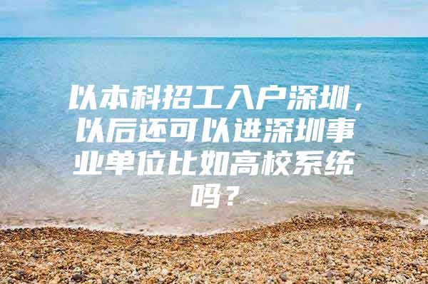 以本科招工入户深圳，以后还可以进深圳事业单位比如高校系统吗？