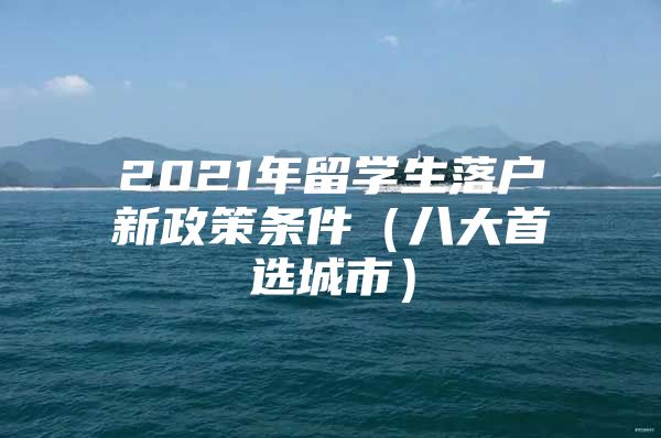 2021年留学生落户新政策条件（八大首选城市）