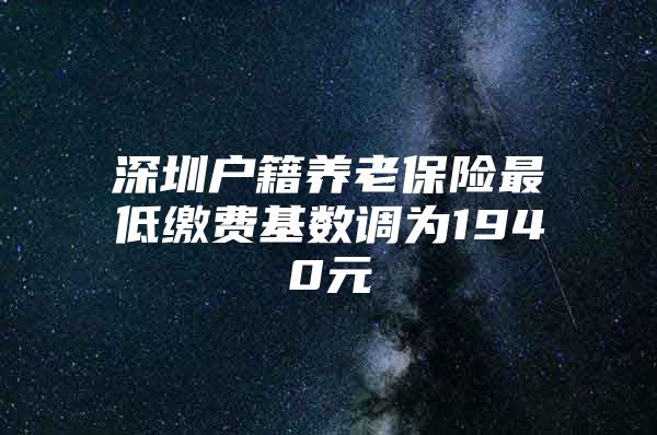 深圳户籍养老保险最低缴费基数调为1940元