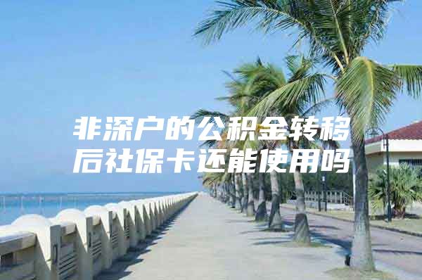 非深户的公积金转移后社保卡还能使用吗