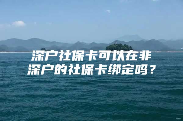 深户社保卡可以在非深户的社保卡绑定吗？