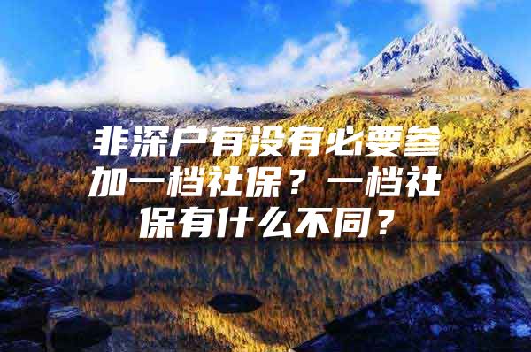 非深户有没有必要参加一档社保？一档社保有什么不同？