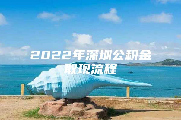 2022年深圳公积金取现流程