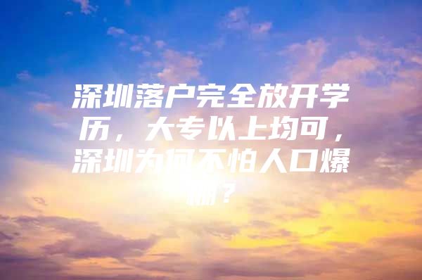 深圳落户完全放开学历，大专以上均可，深圳为何不怕人口爆棚？