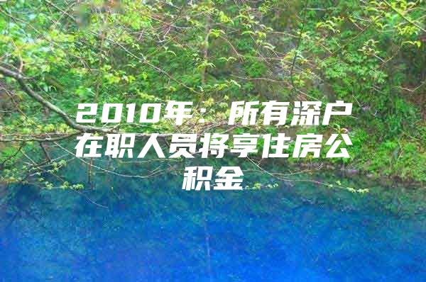 2010年：所有深户在职人员将享住房公积金