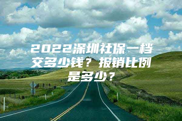 2022深圳社保一档交多少钱？报销比例是多少？