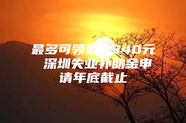 最多可领取5940元 深圳失业补助金申请年底截止