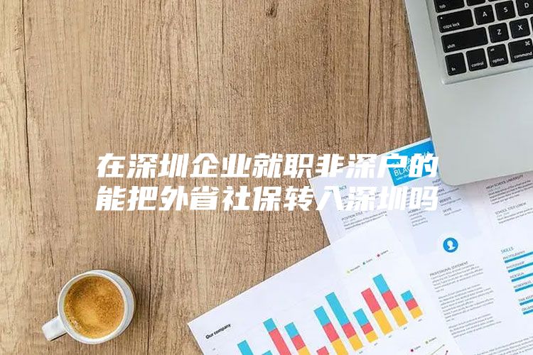 在深圳企业就职非深户的能把外省社保转入深圳吗