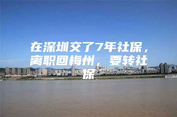 在深圳交了7年社保，离职回梅州，要转社保嚒