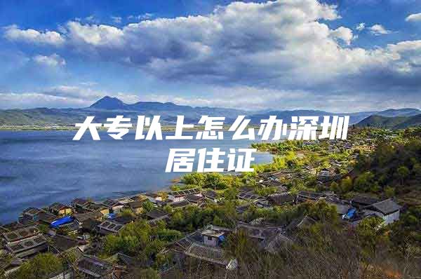 大专以上怎么办深圳居住证