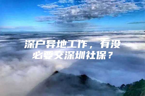 深户异地工作，有没必要交深圳社保？