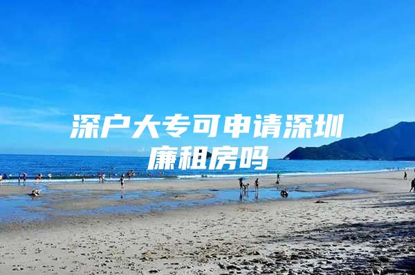 深户大专可申请深圳廉租房吗