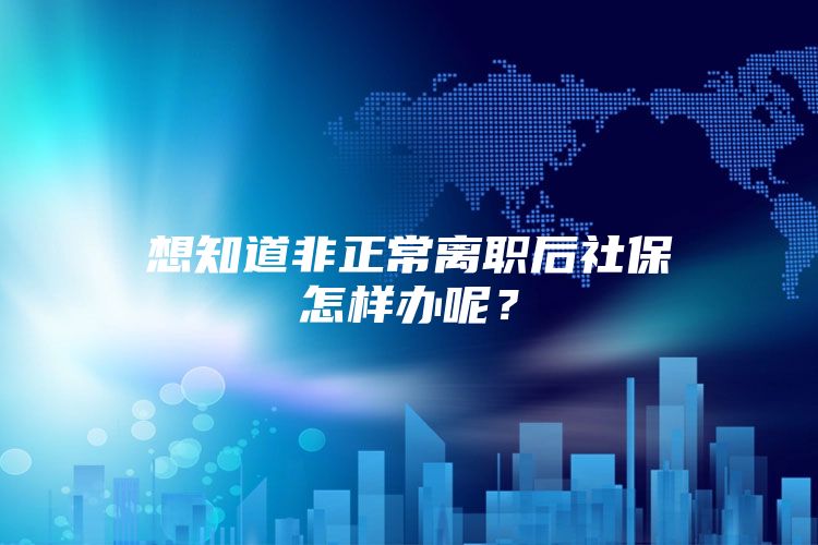 想知道非正常离职后社保怎样办呢？