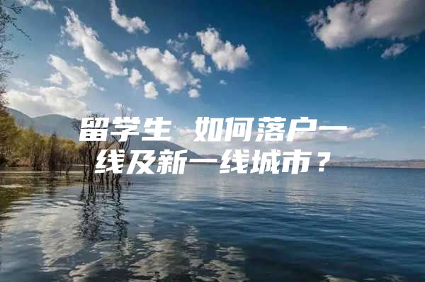 留学生 如何落户一线及新一线城市？