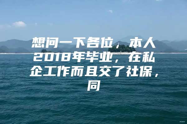 想问一下各位，本人2018年毕业，在私企工作而且交了社保，同